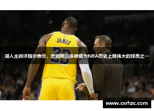 湖人主帅沃格尔表示，詹姆斯应该被视为NBA历史上最伟大的球员之一